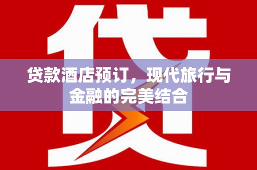 浪卡子贷款酒店预订，现代旅行与金融的完美结合