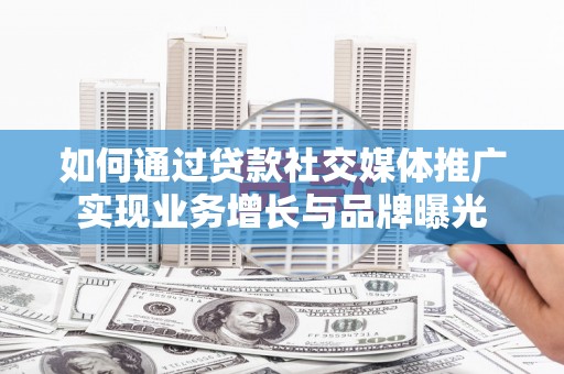 市南如何通过贷款社交媒体推广实现业务增长与品牌曝光
