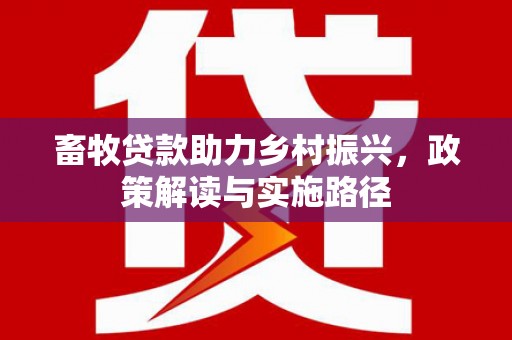 杂多畜牧贷款助力乡村振兴，政策解读与实施路径