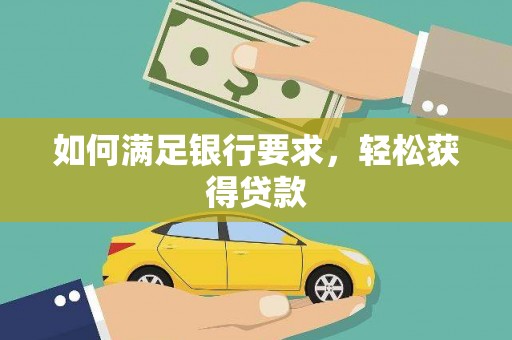 修文如何满足银行要求，轻松获得贷款