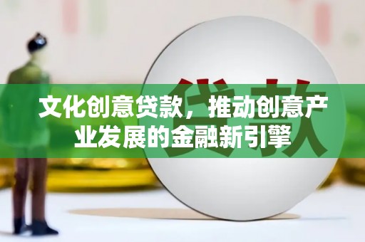 香山文化创意贷款，推动创意产业发展的金融新引擎