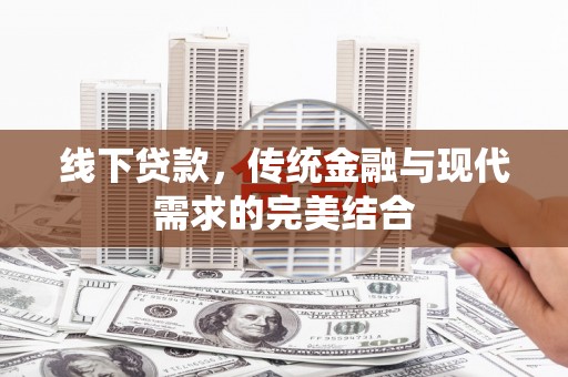 瑞昌线下贷款，传统金融与现代需求的完美结合