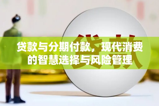 振兴贷款与分期付款，现代消费的智慧选择与风险管理
