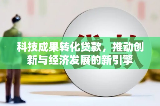 武陵源科技成果转化贷款，推动创新与经济发展的新引擎
