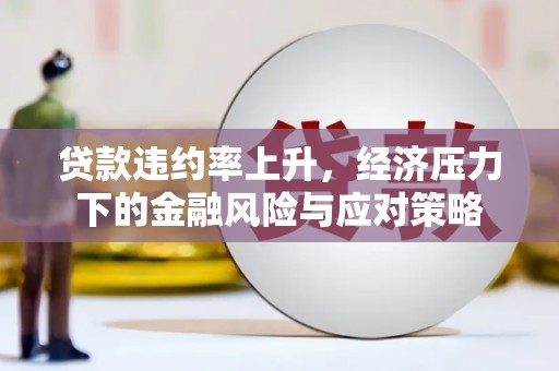 中站贷款违约率上升，经济压力下的金融风险与应对策略