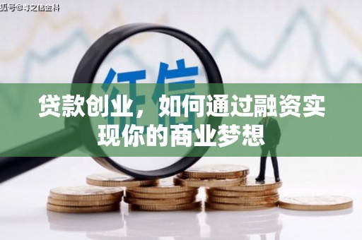 霞浦贷款创业，如何通过融资实现你的商业梦想