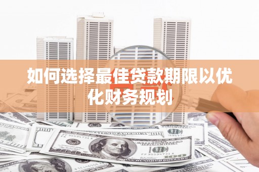 米易如何选择最佳贷款期限以优化财务规划