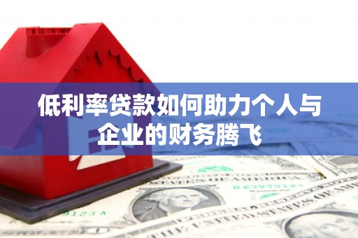 老河口低利率贷款如何助力个人与企业的财务腾飞