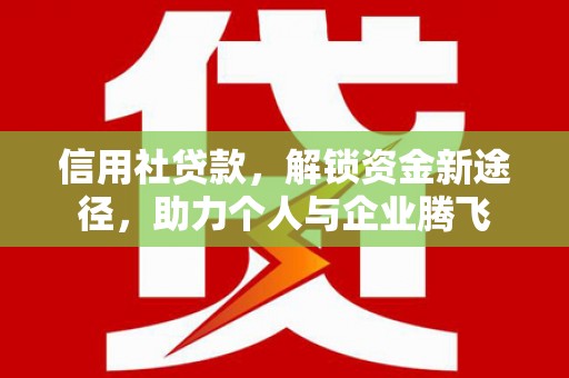 玄武信用社贷款，解锁资金新途径，助力个人与企业腾飞