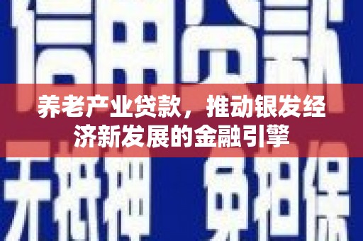 蒲江养老产业贷款，推动银发经济新发展的金融引擎