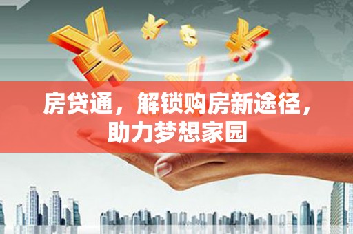 小金房贷通，解锁购房新途径，助力梦想家园