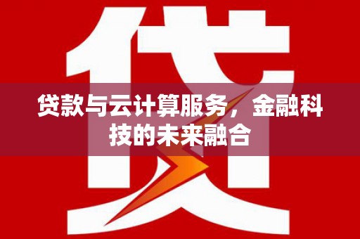 燕郊贷款与云计算服务，金融科技的未来融合