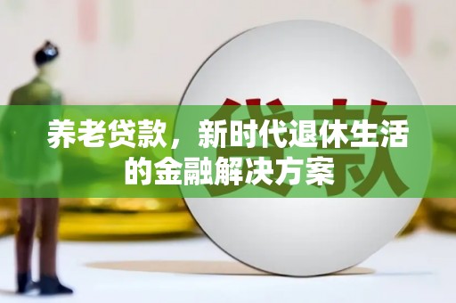 乌兰察布养老贷款，新时代退休生活的金融解决方案
