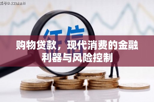 沁阳购物贷款，现代消费的金融利器与风险控制
