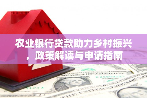 万全农业银行贷款助力乡村振兴，政策解读与申请指南