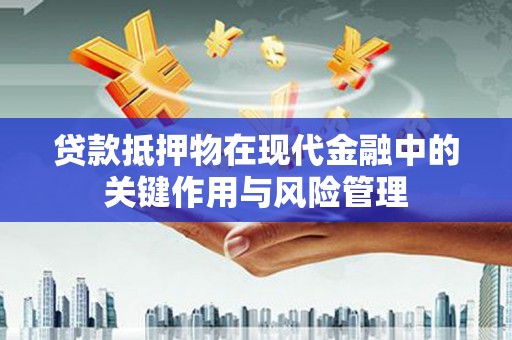 秦州贷款抵押物在现代金融中的关键作用与风险管理