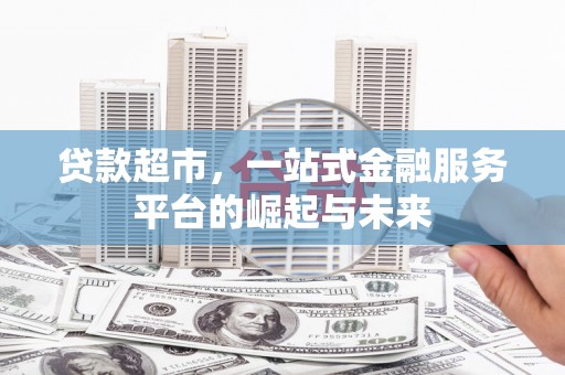 翁牛特旗贷款超市，一站式金融服务平台的崛起与未来