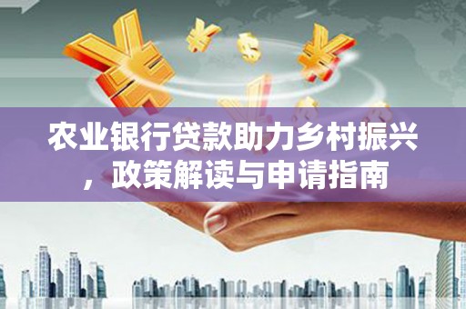 深坑农业银行贷款助力乡村振兴，政策解读与申请指南
