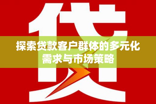 北海探索贷款客户群体的多元化需求与市场策略