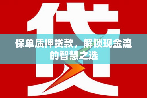 白山保单质押贷款，解锁现金流的智慧之选