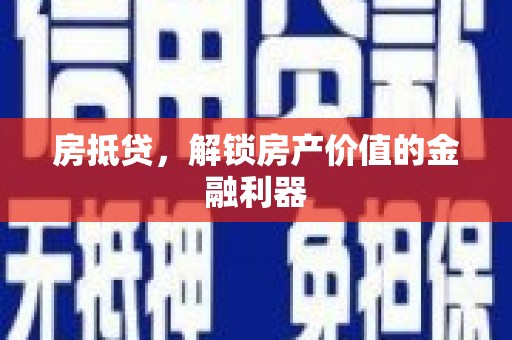 石冈房抵贷，解锁房产价值的金融利器