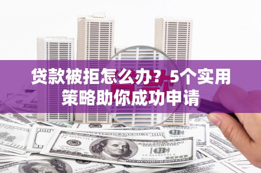 绥德贷款被拒怎么办？5个实用策略助你成功申请