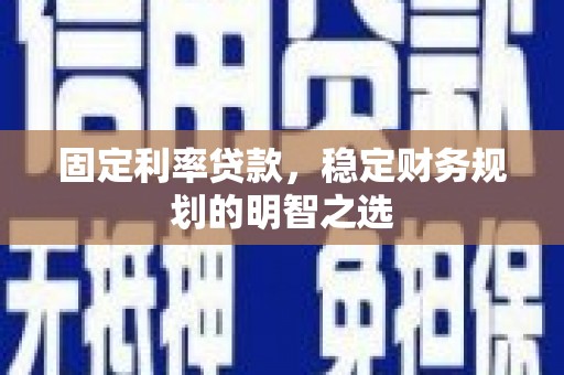 苍南固定利率贷款，稳定财务规划的明智之选
