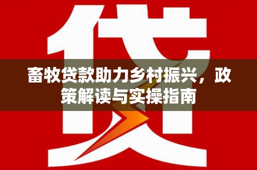 郧西畜牧贷款助力乡村振兴，政策解读与实操指南