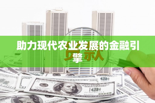 集贤助力现代农业发展的金融引擎