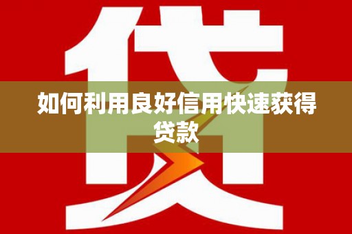 北镇如何利用良好信用快速获得贷款