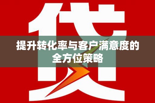 长宁提升转化率与客户满意度的全方位策略