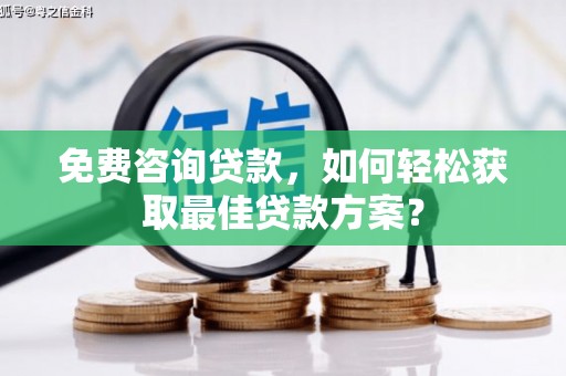 江安免费咨询贷款，如何轻松获取最佳贷款方案？