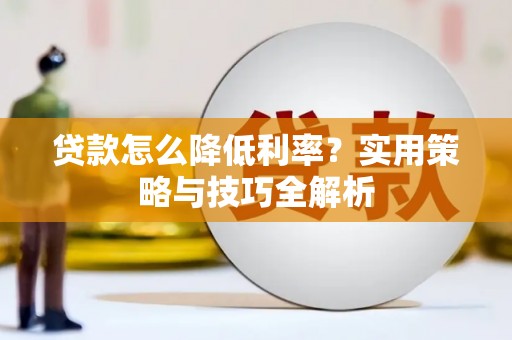 淮阳贷款怎么降低利率？实用策略与技巧全解析